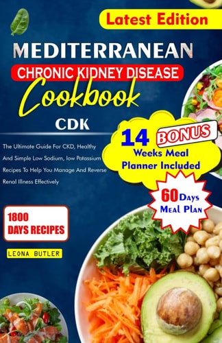Mediterranean Chronic Kidney Disease Cookbook The Ultimate Guide For CKD, Healthy And Simple Low Sodium, And Potassium Recipes To Help You Manage And Reverse Renal Illness and Effectively