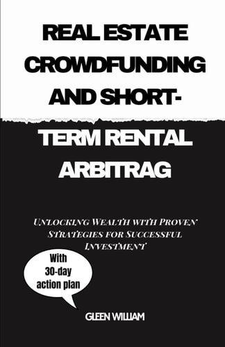 Real Estate Crowdfunding and Short-Term Rental Arbitrag Unlocking Wealth with Proven Strategies for Successful Investment