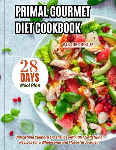 Primal Gourmet Diet Cookbook Unleashing Culinary Excellence with 100+ Satisfying Recipes for a Wholesome and Flavorful Journey