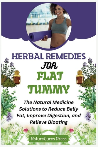 Herbal Remedies for Flat Tummy The Natural Medicine Solutions to Reduce Belly Fat, Improve Digestion, and Relieve Bloating
