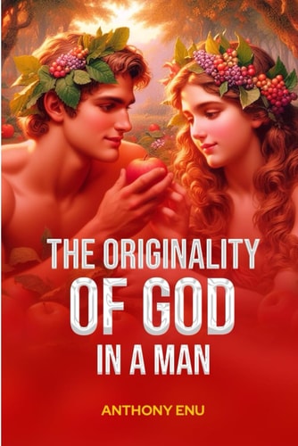 ORIGINALITY OF GOD IN A MAN Understanding the Working Power of Recreation, Rebirth And... Restoration of Man Back to God
