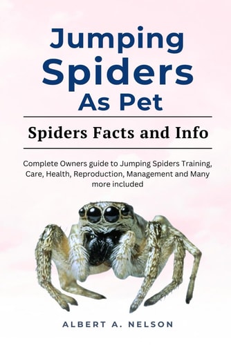 Jumping Spider as Pet A Complete Owners Manual to Jumping Spider Behavior, Diet, Healthy Training and Management