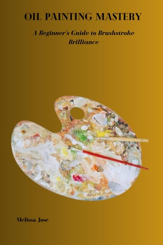 Oil Painting Mastery A Beginner's Guide to Brushstroke Brilliance