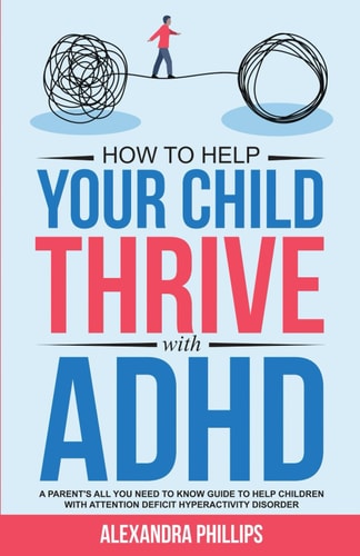 How To Help Your Child Thrive With ADHD A Parent's All You Need To Know Guide To Help Children With Attention Deficit Hyperactivity Disorder