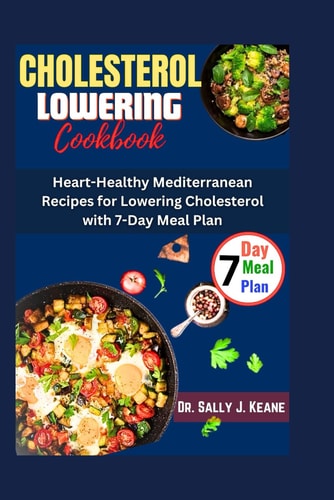 Cholesterol Lowering Cookbook Heart-Healthy Mediterranean Recipes for Lowering Cholesterol with 7-Day Meal Plan