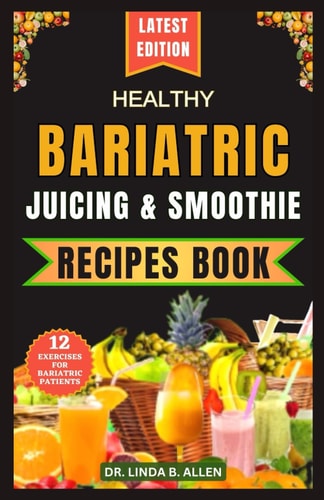 Healthy Bariatric Juicing and Smoothie Recipes Book 40 Nourishing, Tasty, and Easy Nutrient-Rich Blends for High-Protein Smoothies and Shakes
