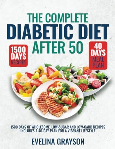 The Complete Diabetic Diet After 50 1500 Days of Wholesome, Low-Sugar and Low-Carbs Recipes Includes a 40-Day Plan for a Vibrant, Lifestyle