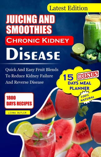 Juicing and Smoothies Chronic Kidney Disease Quick and Easy Fruit Blends to Reduce Kidney Failure And Reverse Disease