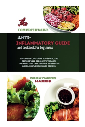 The Comprehensive Anti Inflammatory Guide and Cookbook for Beginners Lose Weight, Detoxify Your Body,&restore Well-being with the Anti-Inflammatory Diet Through 52 Weeks of Quick, Home Made Recipes