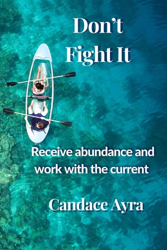 Don't Fight It Receive Abundance and Work with the Current