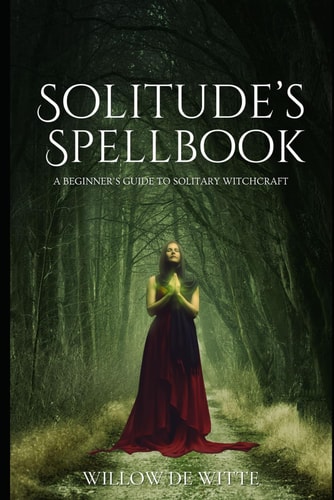 Solitude's Spellbook A Beginner's Guide to Solitary Witchcraft