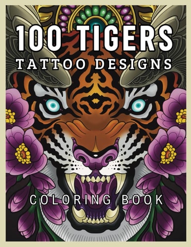 100 Tigers Tattoo Designs Coloring Book A Tiger Experience with 100 Coloring Pages for Young and Adults