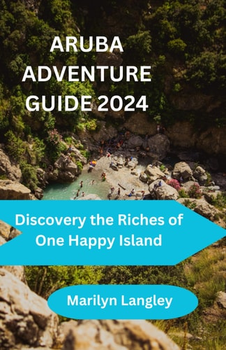 Aruba Adventure Guide 2024 Discovering the Riches of One Happy Island