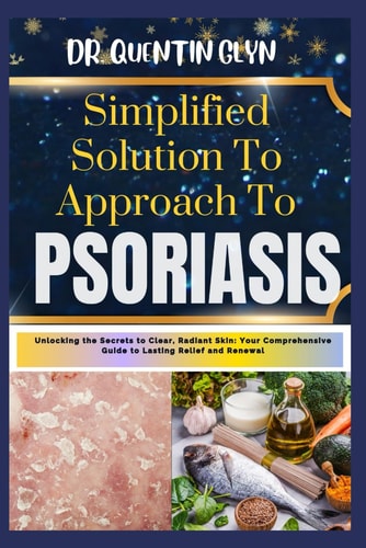 Simplified Solution Approach To PSORIASIS Unlocking the Secrets to Clear, Radiant Skin: Your Comprehensive Guide to Lasting Relief and Renewal