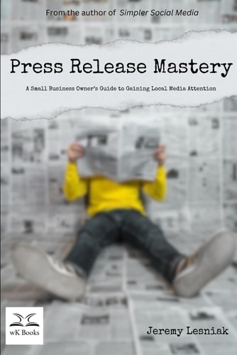 Press Release Mastery A Small Business Owner's Guide to Gaining Local Media Attention