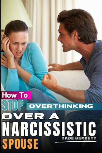 How To Stop Overthinking Over A Narcissistic Spouse A Guide on how to Deal with Narcissist Husband; Stop Worrying Over a Cheater; How to Overcome Anxiety; Steps to Resolve Conflict; Stress Management