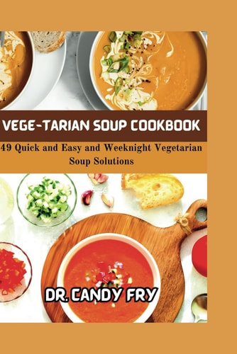 Vege-Tarian Soup Cookbook 49 Quick and Easy and Weeknight Vegetarian Soup Solutions