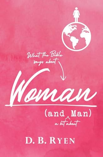 Woman (and Man) What the Bible Says about Woman (and a Bit about Man)