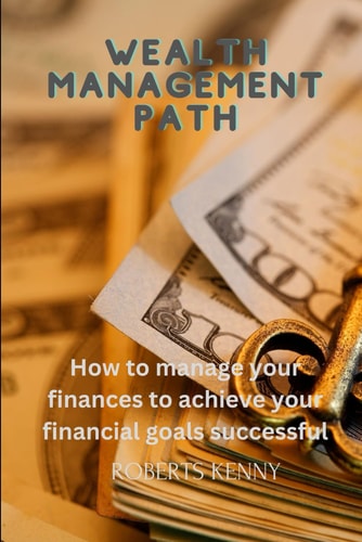 Wealth Management Path How to Manage Your Finances to Achieve Your Financial Goals Successful
