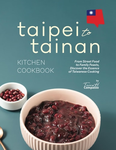 Taipei to Tainan Kitchen Cookbook From Street Food to Family Feasts, Discover the Essence of Taiwanese Cooking