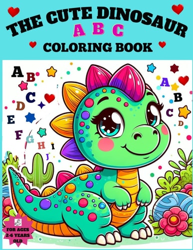 Cute Dinosaur ABC Coloring Book A Joyful Coloring Book for Creative Hands and Growing Minds!: A Charming Expedition Featuring Cute Dinosaurs. Explore the Alphabet A-Z with Vivid Colors and Smiles.