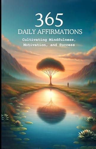 365 Daily Affirmations Cultivating Mindfulness, Motivation, and Success