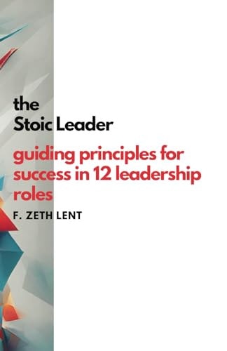 The Stoic Leader Guiding Principles for Success in 12 Leadership Roles