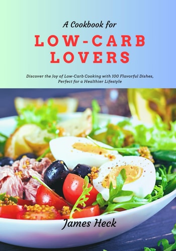 A Cookbook for Low-Carb Lovers Discover the Joy of Low-Carb Cooking With 100 Flavorful Dishes, Perfect for a Healthier Lifestyle