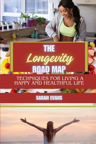 The Longevity Road Map Techniques for Living a Happy and Healthful Life