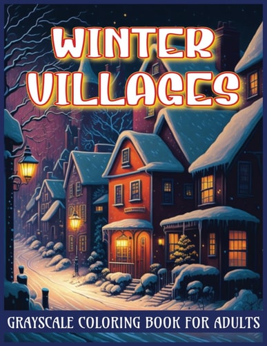 Winter Villages Grayscale Coloring Book for Adults Shades of Serenity in Snowy Scenes