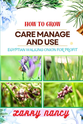 How to Grow Care Manage and Use Egyptian Walking Onion for Profit Master Egyptian Walking Onions for Sustainable Gardening, Farming, and Business Growth