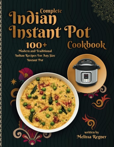 Complete Indian Instant Pot Cookbook 100+ Modern and Traditional Indian Recipes For Any Size Instant Pot