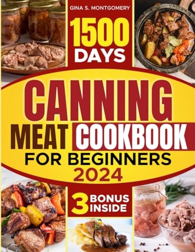 Canning Meat Cookbook for Beginners 1500-Day Recipes, Your Guide to Safe, Affordable, Long-Term Meat Storage, Sustainable Home Canning Practices and Varied Delicious No Waste Technique.