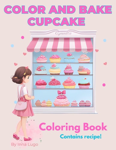 Color and Bake Cupcake. A Sweet Adventure for Creative Minds Coloring Book for Kids. Contains Recipes. Bake at Home and Share with Your Friends.