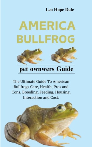 American Bullfrog The Ultimate Guide To American Bullfrogs Care, Health, Pros and Cons, Breeding, Feeding, Housing, Interaction and Cost.