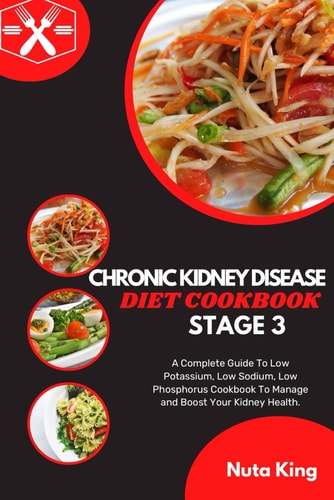 Chronic Kidney Disease Diet Cookbook for Stage 3 A Complete Guide To Low Potassium, Low Sodium, Low Phosphorus Cookbook To Manage and Boost Your Kidney Health.