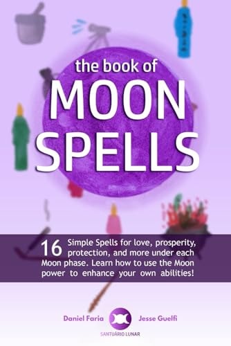 The Book of Moon Spells 16 Simple Spells for Love, Prosperity, Protection, and More Under Each Moon Phase. Learn how to Use the Moon Power to Enhance Your Own Abilities!