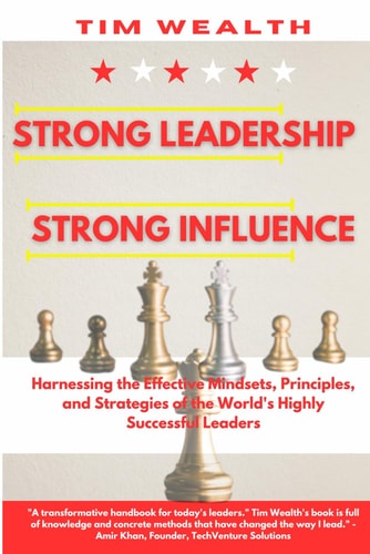 Strong Leadership Strong Influence Harnessing the Effective Mindsets, Principles, and Strategies of the World's Highly Successful Leaders