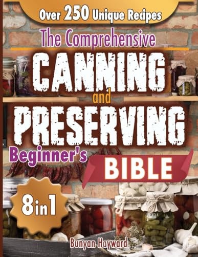 The Comprehensive Canning and Preserving Beginner's Bible 8 Books in 1 Elevate Your Kitchen Skills with Simple, Step-by-Step Guides to Perfect Jams, Pickles, and Preserves