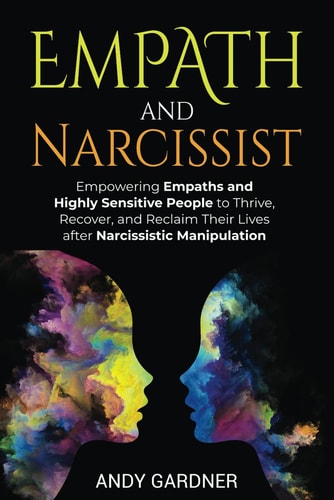 Empath and Narcissist Empowering Empaths and Highly Sensitive People to Thrive, Recover, and Reclaim Their Lives After Narcissistic Manipulation