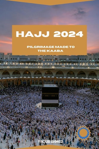 Hajj 2024 A Pilgrim's Journey of Understanding and Navigating the Hajj