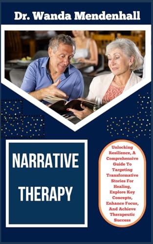 Narrative Therapy Unlocking Resilience, A Comprehensive Guide To Targeting Transformative Stories For Healing, Explore Key Concepts, Enhance Focus, And Achieve Therapeutic Success
