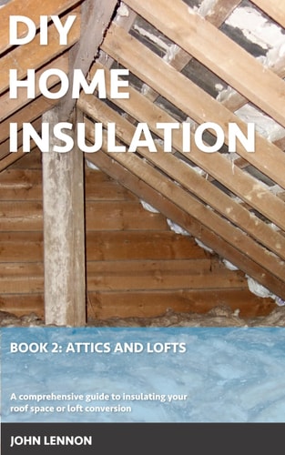 DIY Home Insulation Book 2: Attics and Lofts: A Comprehensive Guide to Insulating Your Roof Space Or Loft Conversion