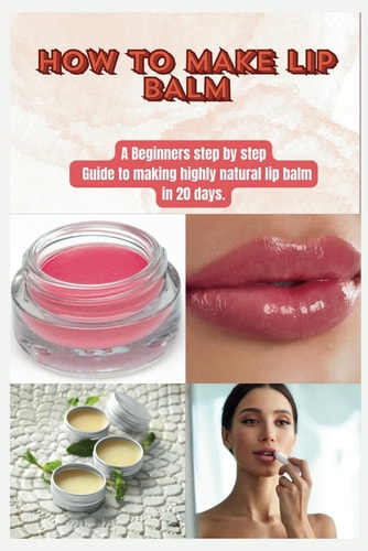 How to Make Lip Balm A Beginners Step by Step Guide to Making Highly Natural Lip Balm in 20 Days.