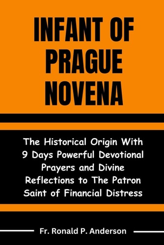 Infant of Prague Novena The Historical Origin With 9 Days Powerful Devotional Prayers and Divine Reflections to The Patron Saint of Financial Distress
