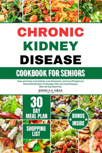 Chronic Kidney Disease Cookbook for Seniors Easy and Tasty Low Sodium, Low Potassium, and Low Phosphorus Renal Diet Recipes To Manage CKD and Avoid Dialysis, With 30 Day Meal Plan