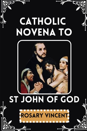 Catholic Novena To St John Of God Nine Days-Nine Graces Of Healing -A Novena With Feast Day Celebrations & Devotional Practices Of St John's Life, Legacy, Pilgrimage With Prayers, Scripture & Hymns