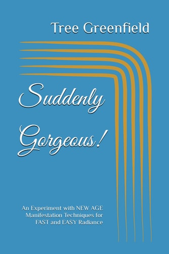 Suddenly Gorgeous! An Experiment with NEW AGE Manifestation Techniques for FAST and EASY Radiance