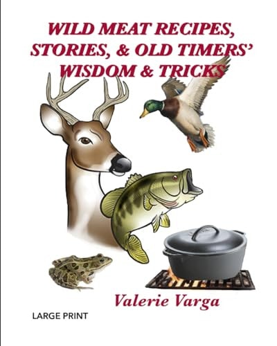 Wild Meat Recipes, Stories, & Old Timers' Wisdom & Tricks Large Print
