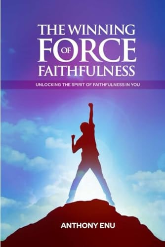 WINNING FORCE OF FAITHFULNESS Unlocking the Spirit of Faithfulness in You